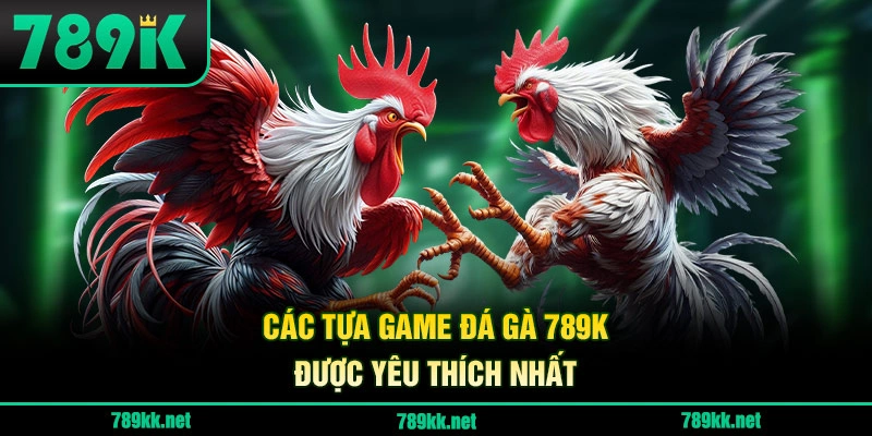 Các Tựa Game Đá Gà 789K Được Yêu Thích Nhất