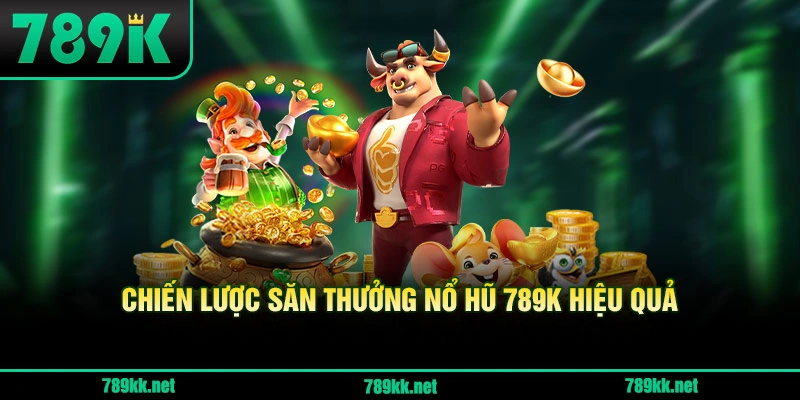 Chiến Lược Săn Thưởng Nổ Hũ 789K Hiệu Quả