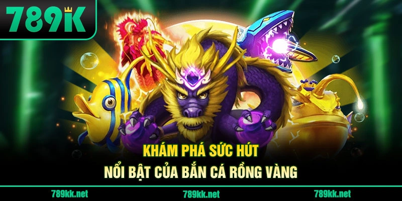 Khám phá sức hút nổi bật của Bắn Cá Rồng Vàng