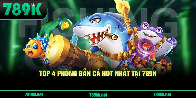 Top Phòng Bắn Cá Hấp Dẫn Tại 789K